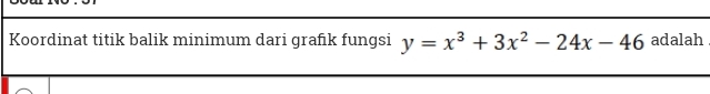 Koordinat titik balik minimum dari grafik fungsi y=x^3+3x^2-24x-46 adalah