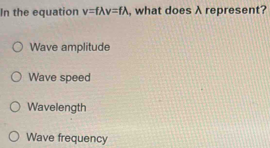 In the equation v=flambda v=flambda , what does λ represent?
Wave amplitude
Wave speed
Wavelength
Wave frequency