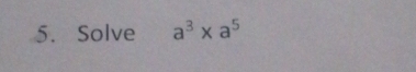 Solve a^3* a^5