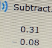 Subtract
beginarrayr 0.31 -0.08 endarray