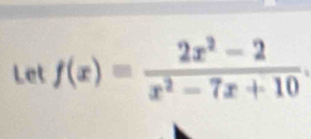 Let f(x)= (2x^2-2)/x^2-7x+10 .