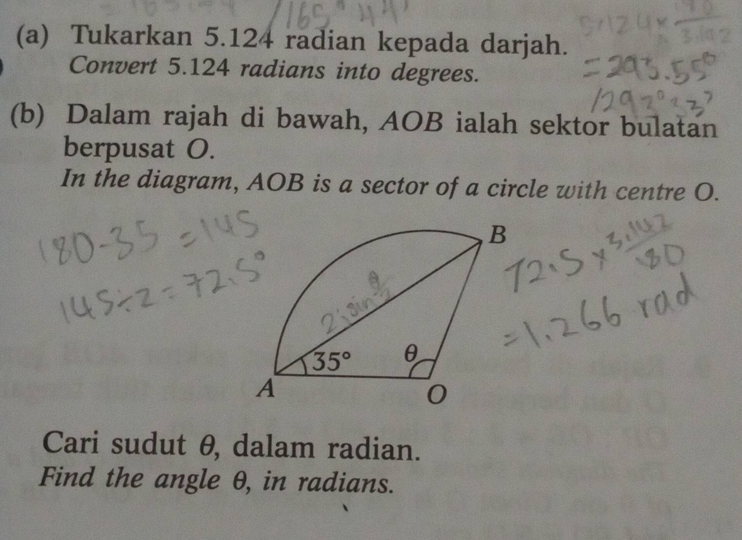 Tukarkan 5.124 radian kepada darjah.
Convert 5.124 radians into degrees.
(b) Dalam rajah di bawah, AOB ialah sektor bulatan
berpusat O.
In the diagram, AOB is a sector of a circle with centre O.
Cari sudut θ, dalam radian.
Find the angle θ, in radians.