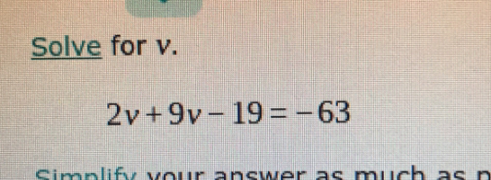 Solve for v.
2v+9v-19=-63