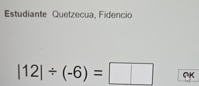 Estudiante Quetzecua, Fidencio
|12|/ (-6)=□ QK