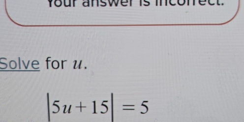 Your answer is inconet 
Solve for u.
|5u+15|=5