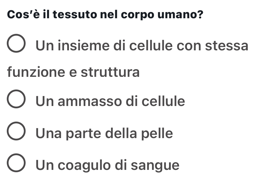 Cos'è il tessuto nel corpo umano?
Un insieme di cellule con stessa
funzione e struttura
Un ammasso di cellule
Una parte della pelle
Un coagulo di sangue