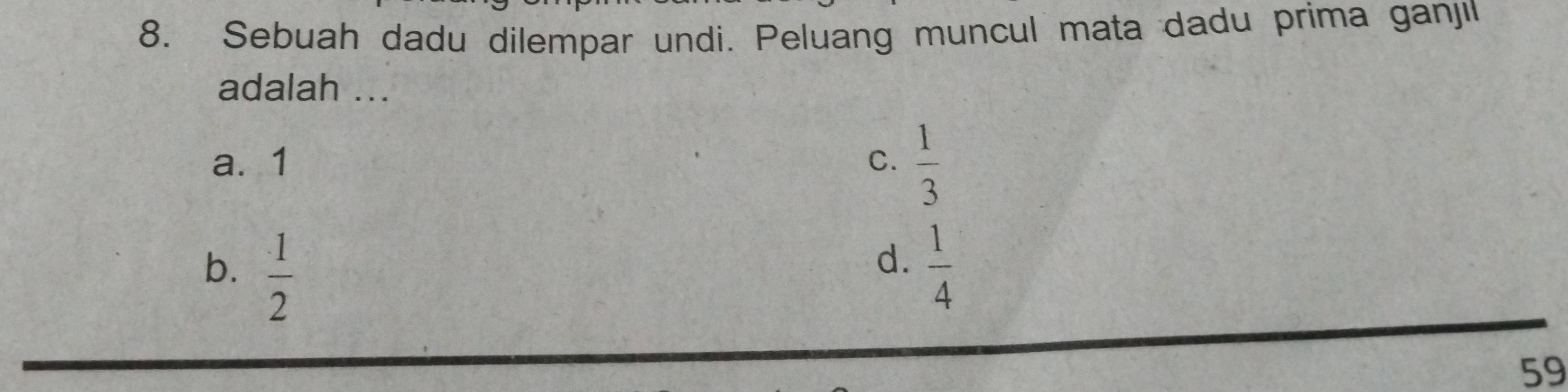 Sebuah dadu dilempar undi. Peluang muncul mata dadu prima ganjil
adalah ...
a. 1 C.  1/3 
d.
b.  1/2   1/4 
59