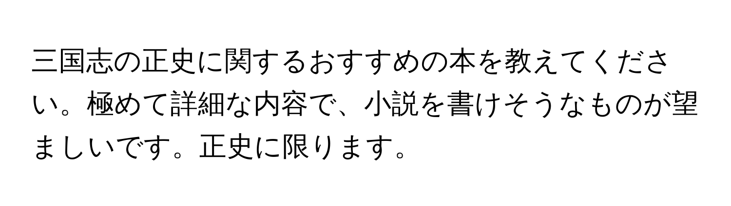 三国志の正史に関するおすすめの本を教えてください。極めて詳細な内容で、小説を書けそうなものが望ましいです。正史に限ります。