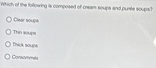 Which of the following is composed of cream soups and puree soups?
Clear soups
Thin soups
Thick soups
Consommés