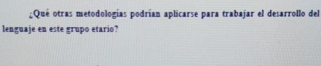 ¿Qué otras metodologías podrían aplicarse para trabajar el desarrollo del 
lenguaje en este grupo etario?