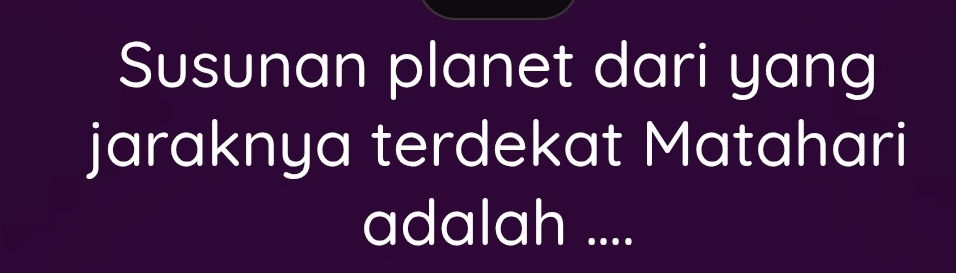 Susunan planet dari yang 
jaraknya terdekat Matahari 
adalah ....