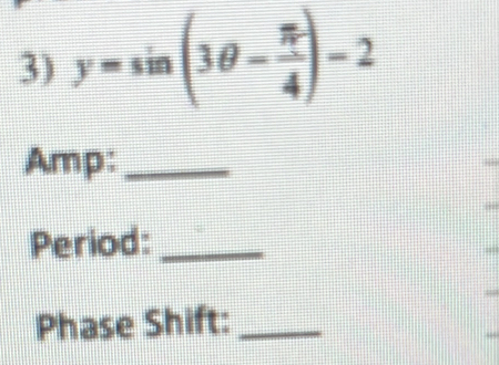 y=sin (3θ - π /4 )-2
Amp:_ 
Period:_ 
Phase Shift:_