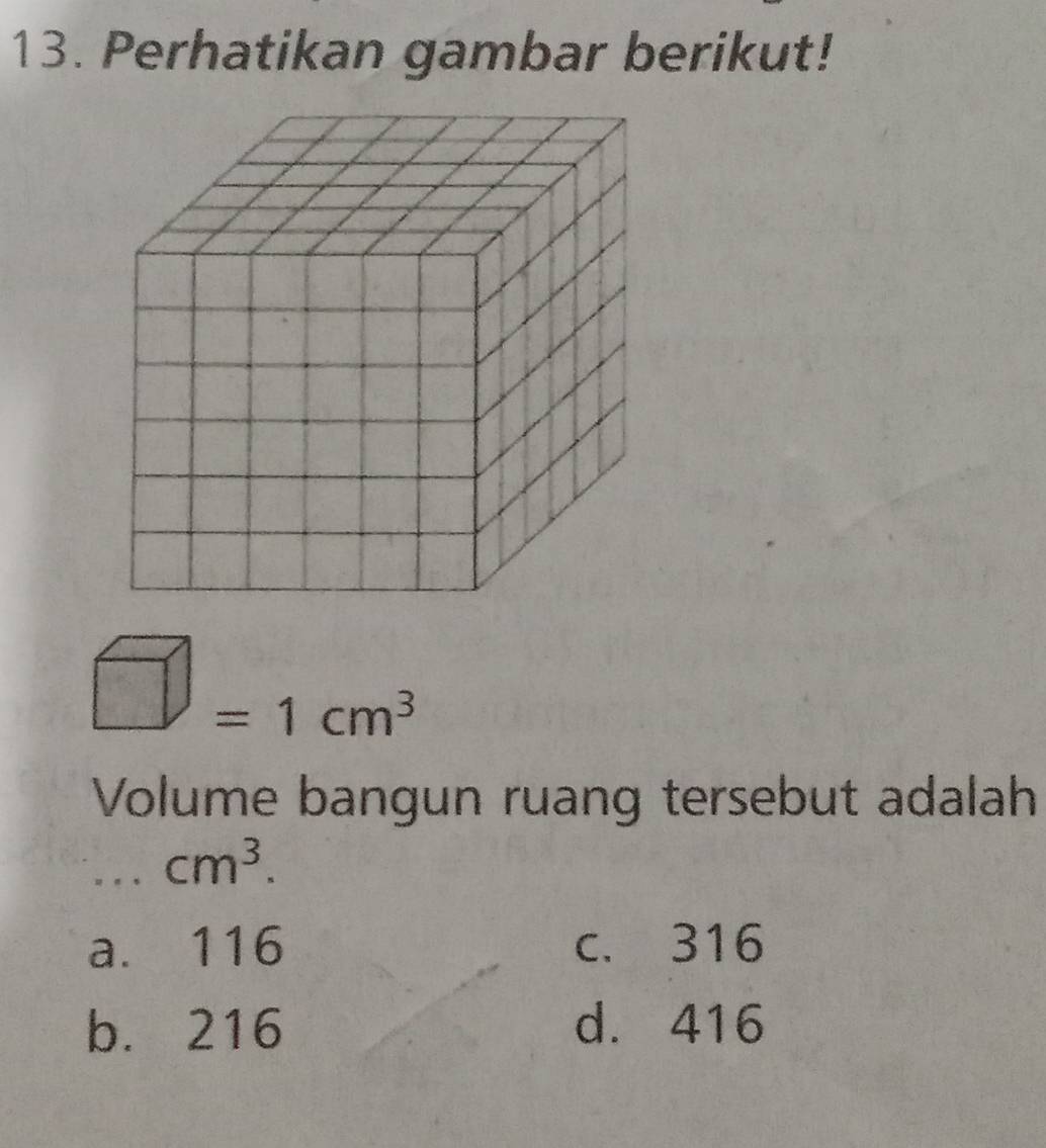 Perhatikan gambar berikut!
=1cm^3
Volume bangun ruang tersebut adalah
_
cm^3.
a. 116 c. 316
b. 216 d. 416