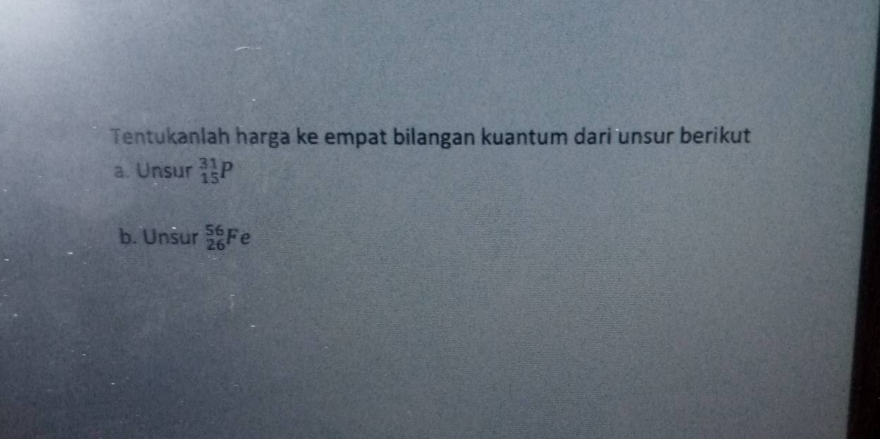 Tentukanlah harga ke empat bilangan kuantum dari unsur berikut 
a. Unsur _(15)^(31)P
b. Unsur _(26)^(56)Fe