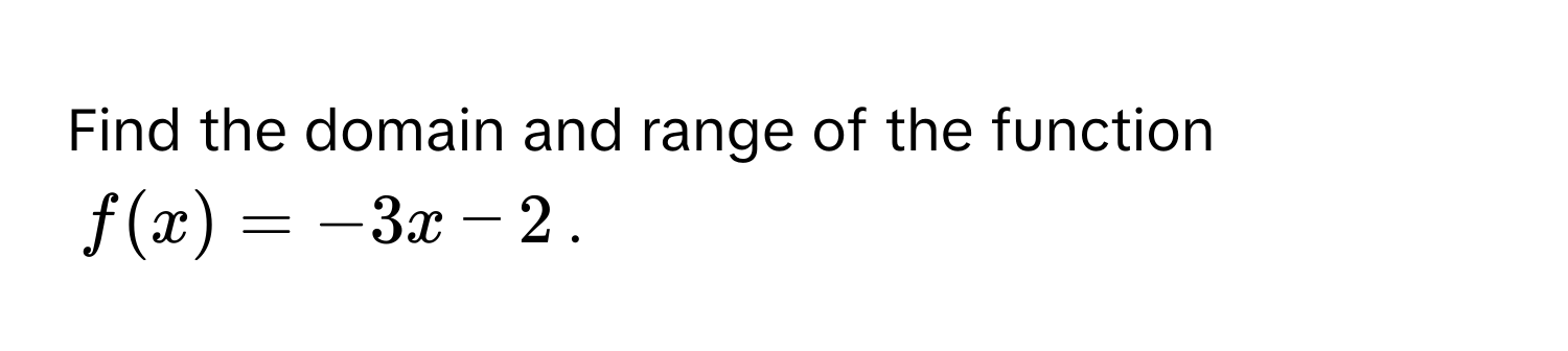 Find the domain and range of the function  
$f(x) = -3x - 2$.