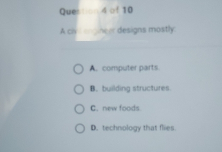 A civil engineer designs mostly:
A. computer parts.
B. building structures.
C. new foods
D. technology that flies.