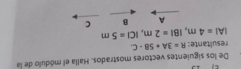 De los siguientes vectores mostrados. Halla el módulo de la
resultante: R=3A+5B-C.
|A|=4m, |B|=2m, |C|=5m
A B C