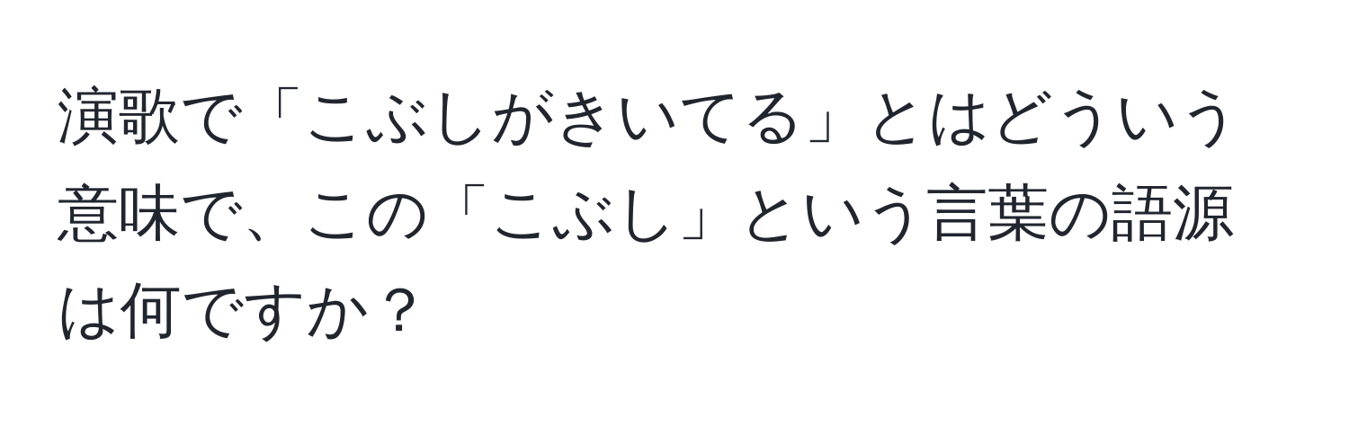 演歌で「こぶしがきいてる」とはどういう意味で、この「こぶし」という言葉の語源は何ですか？