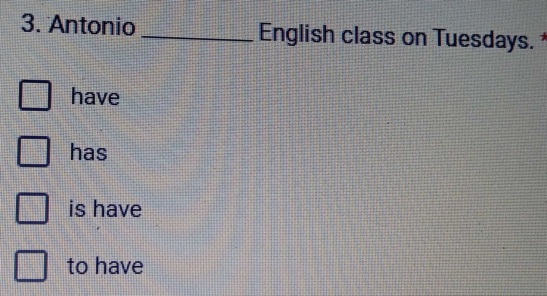 Antonio _English class on Tuesdays. *
have
has
is have
to have