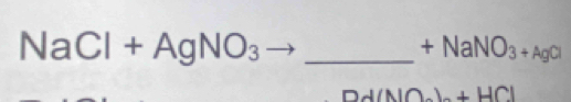 NaCl+AgNO_3 _ 
+NaNO_3+AgCl
10 +HCl