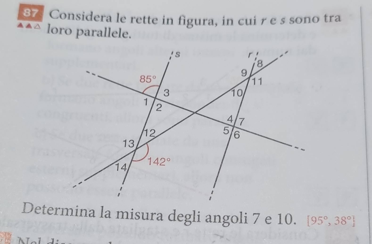 Considera le rette in figura, in cui r e s sono tra
loro parallele.
Determina la misura degli angoli 7 e 10. [95°,38°]