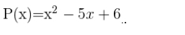 P(x)=x^2-5x+6..