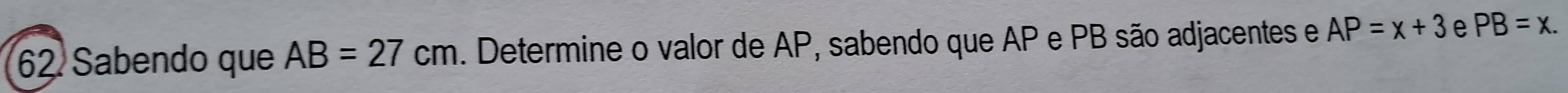 Sabendo que AB=27cm. Determine o valor de AP, sabendo que AP e PB são adjacentes e AP=x+3 e PB=x.