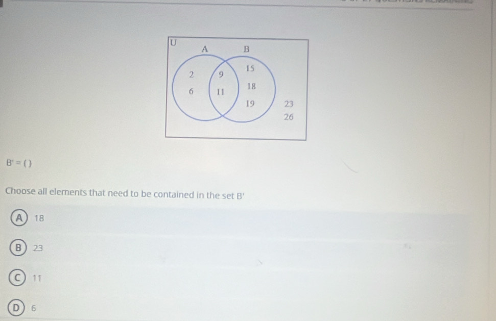 A B
15
2 9
6 11 18
19 23
26
B'=()
Choose all elements that need to be contained in the set B'
A18
B 23
C 11
D 6