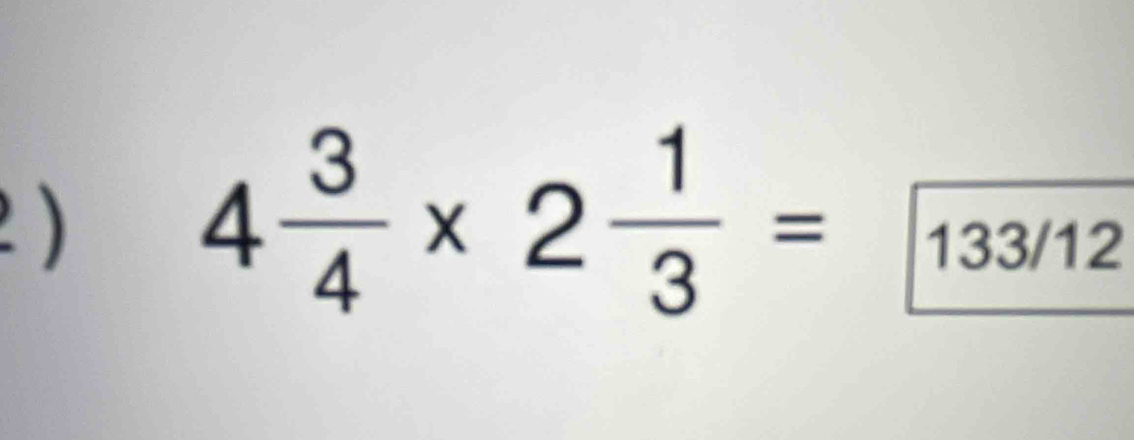 2 ) 4 3/4 * 2 1/3 =133/12