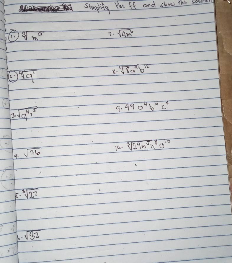 simplify the ff and show thi s 
C. sqrt[3](m^a) sqrt(4m^6)
7.
sqrt[4](9^6)
8. sqrt [3sqrt(8a^4b^(12))
3. sqrt(a^4r^5)
G. 49a^4b^6c^8
10. sqrt[3](24m^5n^8)^10
4. sqrt(36)
5. sqrt[3](27)
sqrt(32)