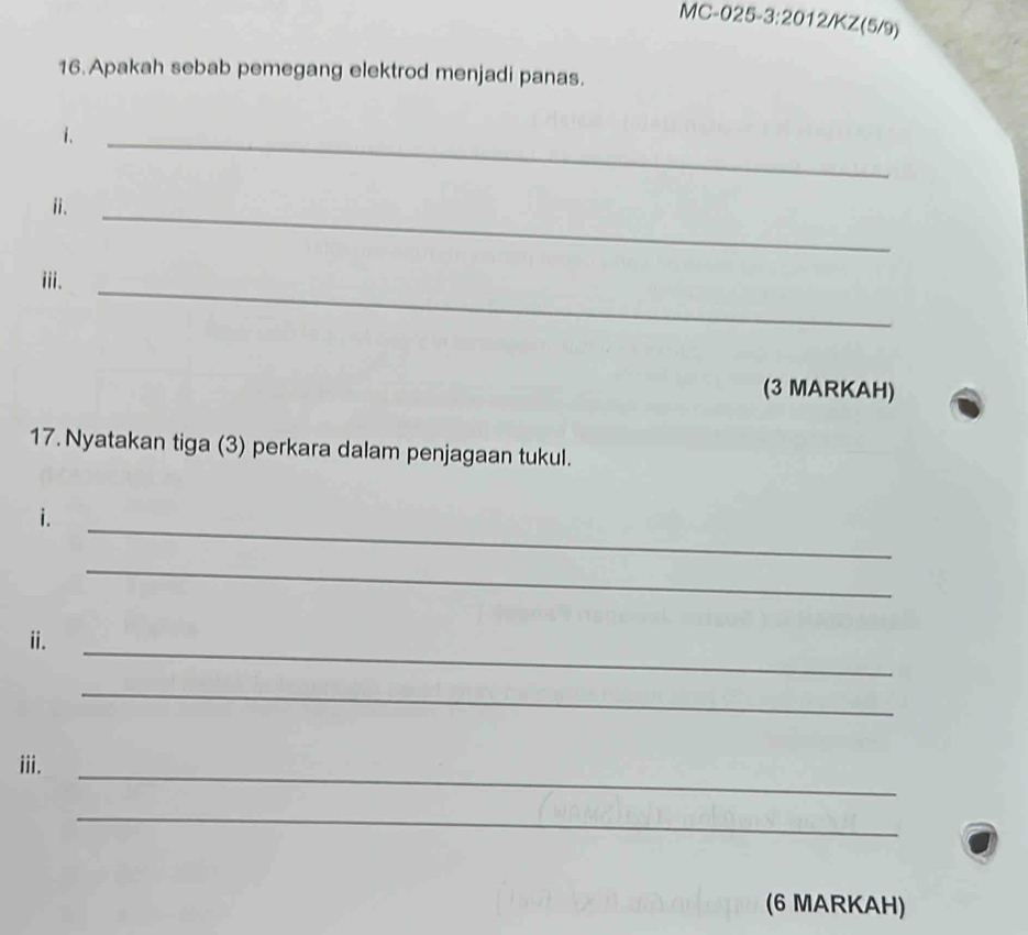 Apakah sebab pemegang elektrod menjadi panas. 
i._ 
ⅱ. 
_ 
iii. 
_ 
(3 MARKAH) 
17. Nyatakan tiga (3) perkara dalam penjagaan tukul. 
_ 
i. 
_ 
_ 
ii. 
_ 
iii. 
_ 
_ 
(6 MARKAH)