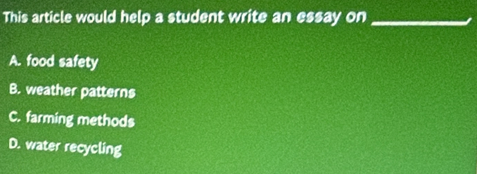 This article would help a student write an essay on_
A. food safety
B. weather patterns
C. farming methods
D. water recycling