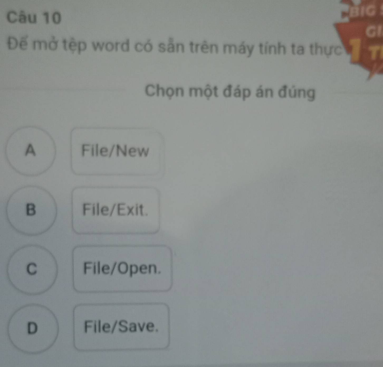 Đế mở tệp word có sẵn trên máy tính ta thực
Chọn một đáp án đúng
A File/New
B File/Exit.
C File/Open.
D File/Save.