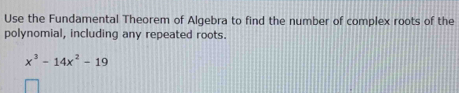 Use the Fundamental Theorem of Algebra to find the number of complex roots of the 
polynomial, including any repeated roots.
x^3-14x^2-19