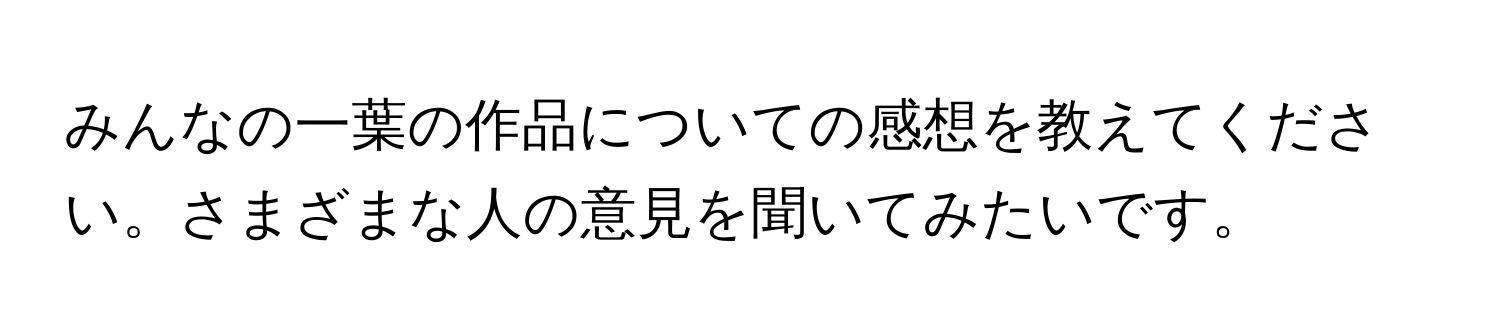 みんなの一葉の作品についての感想を教えてください。さまざまな人の意見を聞いてみたいです。