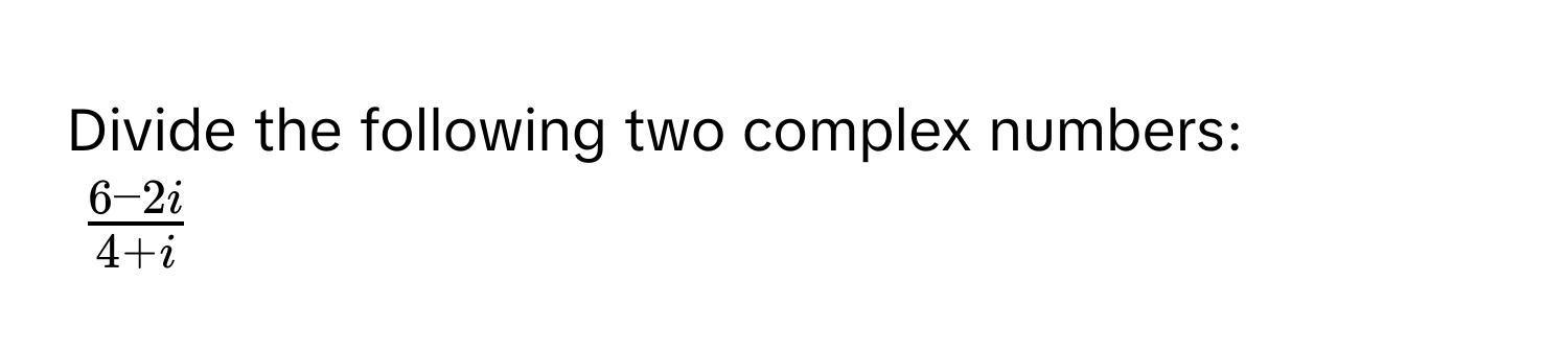 Divide the following two complex numbers: 
$ (6 - 2i)/4 + i $