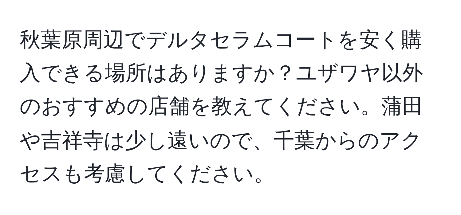 秋葉原周辺でデルタセラムコートを安く購入できる場所はありますか？ユザワヤ以外のおすすめの店舗を教えてください。蒲田や吉祥寺は少し遠いので、千葉からのアクセスも考慮してください。