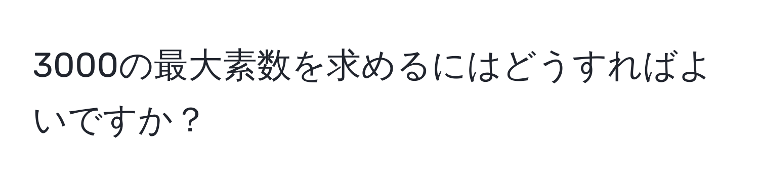 3000の最大素数を求めるにはどうすればよいですか？