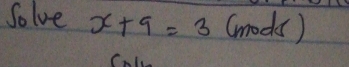 Solve x+9=3 (modks) 
CnL