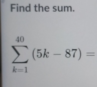 Find the sum.
sumlimits _(k=1)^(40)(5k-87)=