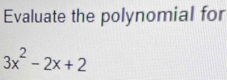 Evaluate the polynomial for
3x^2-2x+2