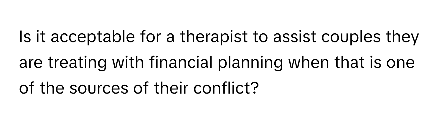 Is it acceptable for a therapist to assist couples they are treating with financial planning when that is one of the sources of their conflict?