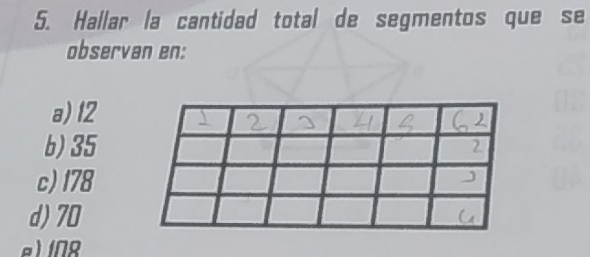 Hallar la cantidad total de segmentos que se
observan en:
a) 12
b) 35
c) 178
d) 70