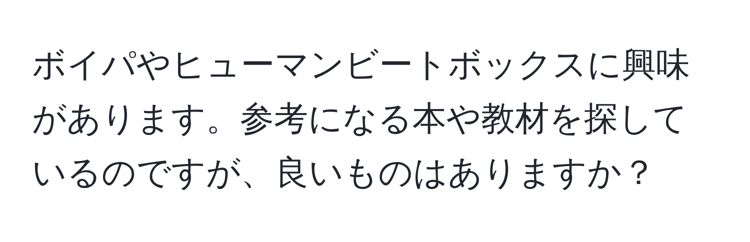 ボイパやヒューマンビートボックスに興味があります。参考になる本や教材を探しているのですが、良いものはありますか？