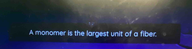 A monomer is the largest unit of a fiber.