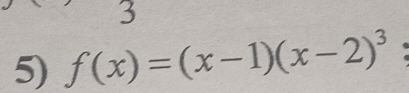 3 
5) f(x)=(x-1)(x-2)^3