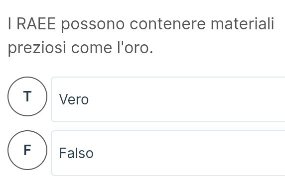 RAEE possono contenere materiali
preziosi come l'oro.
T Vero
F Falso