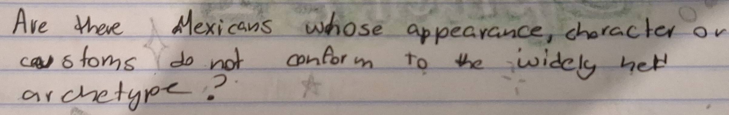 Are there Mexicans whose appearance, choracter or 
castoms do not conform to the widely hel 
archetyne?