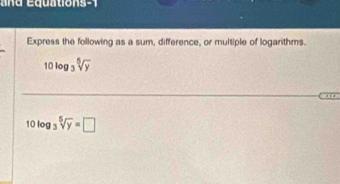 an d équations -1
Express the following as a sum, difference, or multiple of logarithms.
10log _3sqrt[5](y)
10log _3sqrt[5](y)=□