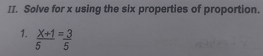 Solve for x using the six properties of proportion. 
1.  (X+1)/5 = 3/5 